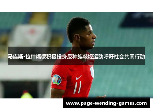 马库斯·拉什福德积极投身反种族歧视运动呼吁社会共同行动