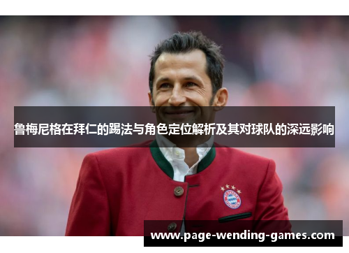 鲁梅尼格在拜仁的踢法与角色定位解析及其对球队的深远影响 鲁梅尼格在拜仁的踢法与角色定位解析及其对球队的深远影响