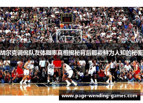 胡尔克调侃队友体脂率真相揭秘背后那些鲜为人知的秘密