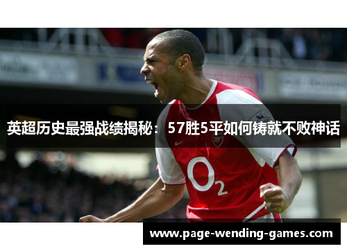 英超历史最强战绩揭秘:57胜5平如何铸就不败神话 英超历史最强战绩揭秘:57胜5平如何铸就不败神话