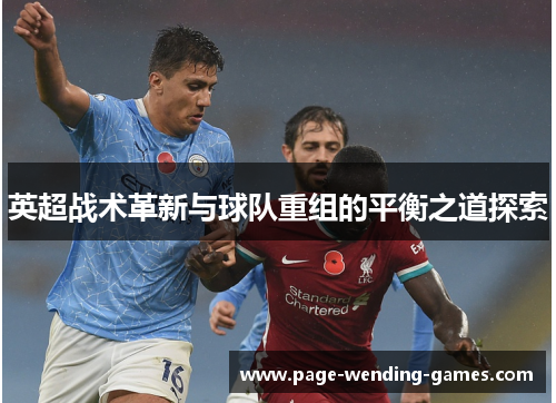 英超战术革新与球队重组的平衡之道探索 英超战术革新与球队重组的平衡之道探索