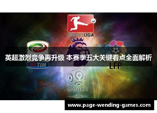 英超激烈竞争再升级 本赛季五大关键看点全面解析 英超激烈竞争再升级 本赛季五大关键看点全面解析