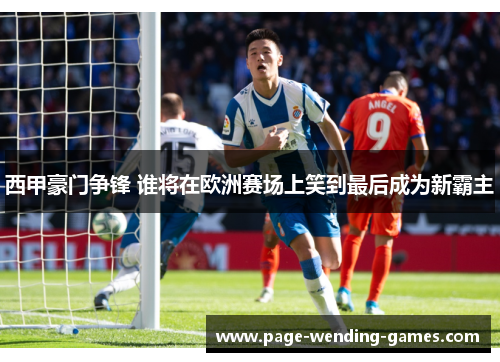 西甲豪门争锋 谁将在欧洲赛场上笑到最后成为新霸主