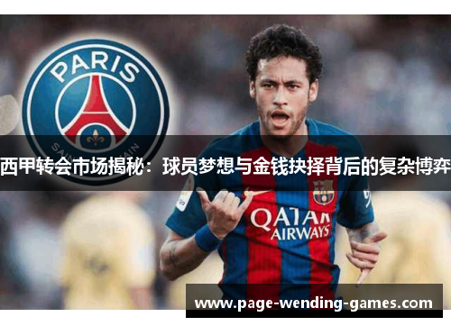 西甲转会市场揭秘:球员梦想与金钱抉择背后的复杂博弈 西甲转会市场揭秘:球员梦想与金钱抉择背后的复杂博弈