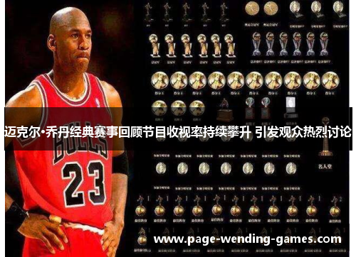 迈克尔·乔丹经典赛事回顾节目收视率持续攀升 引发观众热烈讨论 迈克尔·乔丹经典赛事回顾节目收视率持续攀升 引发观众热烈讨论