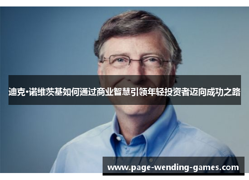 迪克·诺维茨基如何通过商业智慧引领年轻投资者迈向成功之路 迪克·诺维茨基如何通过商业智慧引领年轻投资者迈向成功之路