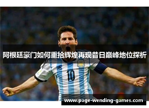 阿根廷豪门如何重拾辉煌再现昔日巅峰地位探析 阿根廷豪门如何重拾辉煌再现昔日巅峰地位探析