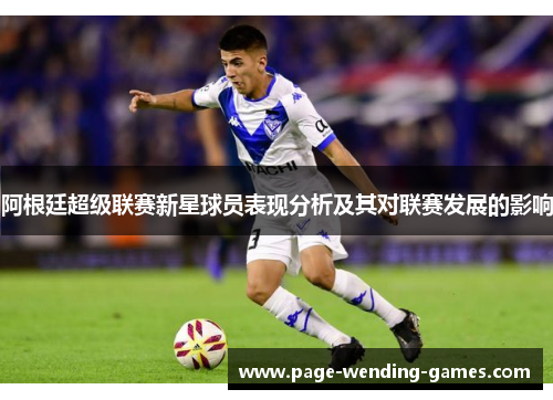 阿根廷超级联赛新星球员表现分析及其对联赛发展的影响 阿根廷超级联赛新星球员表现分析及其对联赛发展的影响