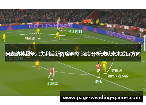 阿森纳英超争冠失利后新阵容调整 深度分析球队未来发展方向 阿森纳英超争冠失利后新阵容调整 深度分析球队未来发展方向