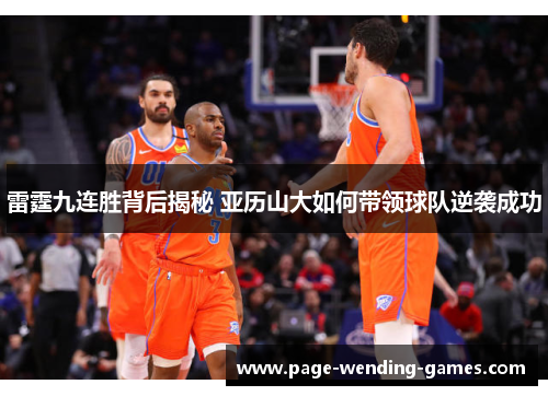 雷霆九连胜背后揭秘 亚历山大如何带领球队逆袭成功 雷霆九连胜背后揭秘 亚历山大如何带领球队逆袭成功