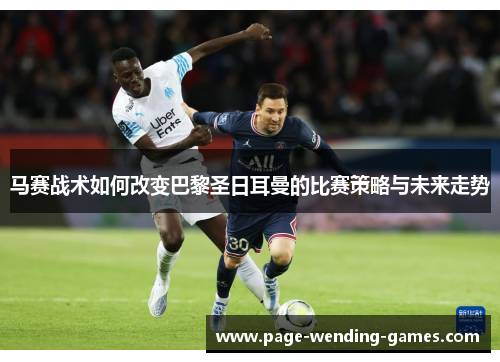马赛战术如何改变巴黎圣日耳曼的比赛策略与未来走势