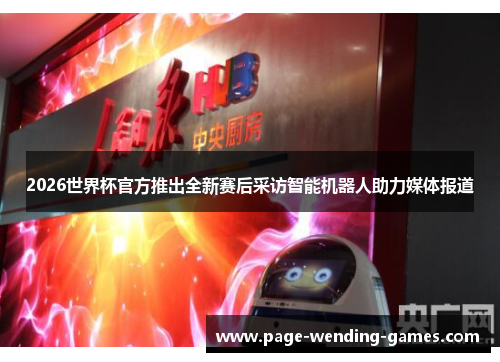 2026世界杯官方推出全新赛后采访智能机器人助力媒体报道