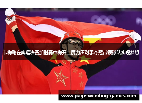 卡梅略在奥运决赛加时赛中梅开二度力压对手夺冠带领球队实现梦想